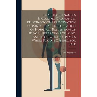 Health Ordinances Including Ordinances Relating to the Preservation of Public Health, Regulation of Hospitals, Prevention of Disease, Preparation of Food, and Regulation of Places Where Food Is Offere