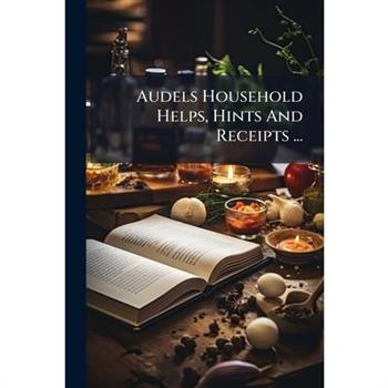 Audels Household Helps, Hints And Receipts ...