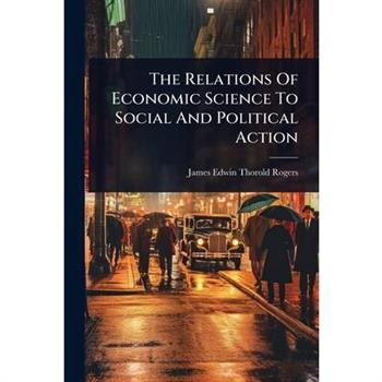 The Relations Of Economic Science To Social And Political Action
