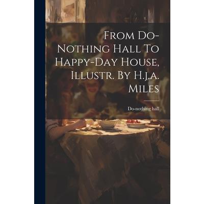 From Do-nothing Hall To Happy-day House, Illustr. By H.j.a. Miles