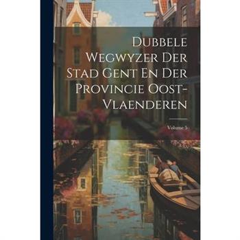 Dubbele Wegwyzer Der Stad Gent En Der Provincie Oost-vlaenderen; Volume 5