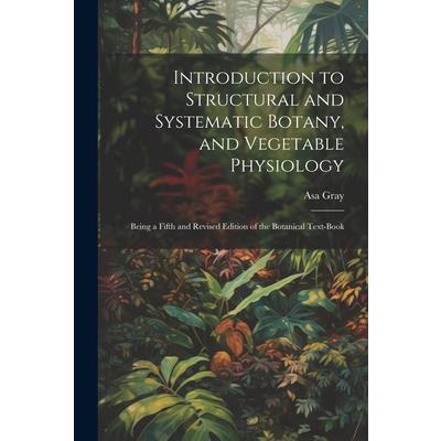 Introduction to Structural and Systematic Botany, and Vegetable Physiology