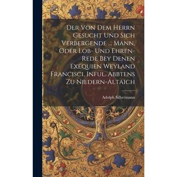 Der Von Dem Herrn Gesucht Und Sich Verbergende ... Mann, Oder Lob- Und Ehren-rede Bey Denen Exequien Weyland Francisci, Inful. Abbtens Zu Niedern-altaich