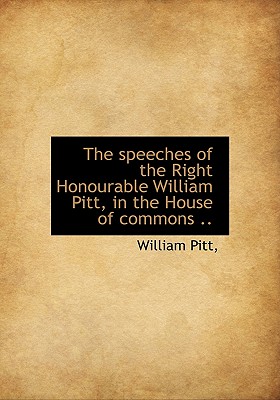 The Speeches of the Right Honourable William Pitt, in the House of Commons ..
