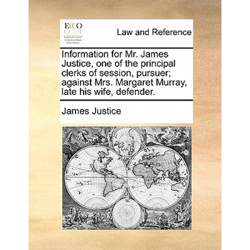 Information for Mr. James Justice, One of the Principal Clerks of Session, Pursuer; Against Mrs. Margaret Murray, Late His Wife, Defender.