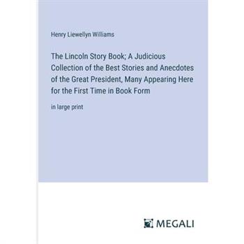 The Lincoln Story Book; A Judicious Collection of the Best Stories and Anecdotes of the Great President, Many Appearing Here for the First Time in Book Form