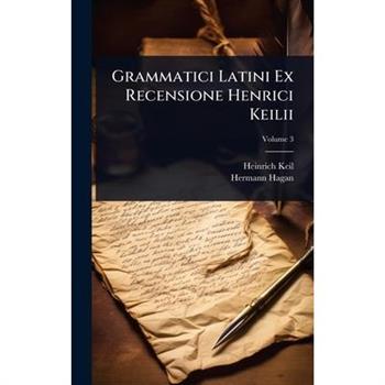 Grammatici Latini Ex Recensione Henrici Keilii