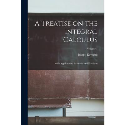 A Treatise on the Integral Calculus; With Applications, Examples and Problems; Volume 1