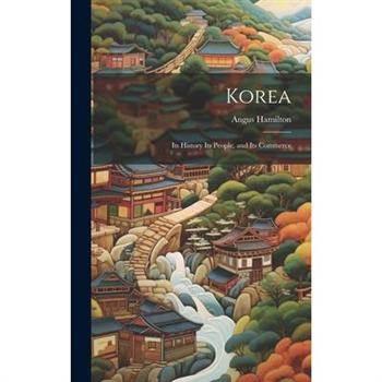 Korea; Its History Its People, and Its Commerce
