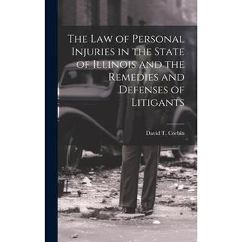 The law of Personal Injuries in the State of Illinois and the Remedies and Defenses of Litigants