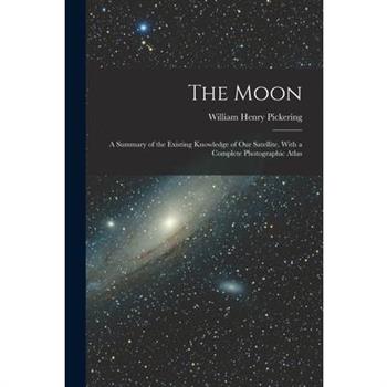 The Moon; a Summary of the Existing Knowledge of our Satellite, With a Complete Photographic Atlas
