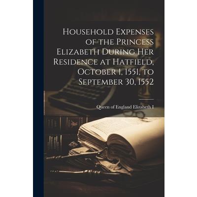 Household Expenses of the Princess Elizabeth During her Residence at Hatfield, October 1, 1551, to September 30, 1552