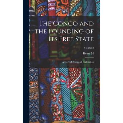 The Congo and the Founding of its Free State; a Story of Work and Exploration; Volume 2 The Congo and the Founding of its Free State; a Story of Work and Exploration; Volume 2