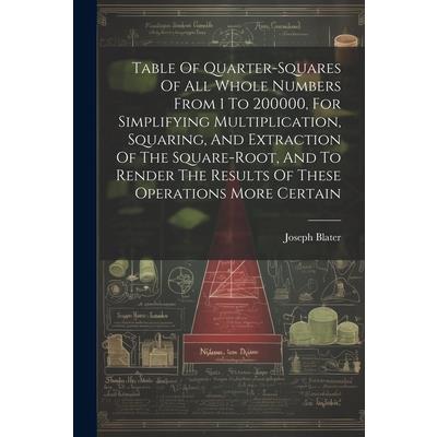 Table Of Quarter-squares Of All Whole Numbers From 1 To 200000, For Simplifying Multiplication, Squaring, And Extraction Of The Square-root, And To Render The Results Of These Operations More Certain