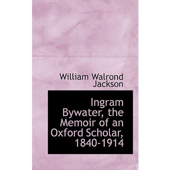 Ingram Bywater, the Memoir of an Oxford Scholar, 1840-1914