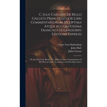 C. Julii Caesaris De Bello Gallico Primi Quatuor Libri Commentariorum, Ex Optima Atque Accuratissima Francisci Oudendorpii Editione Expressi