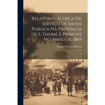 Relatorio ?cerca do Servi癟o de Saude Publica na Provincia de S. Thom矇 e Principe no Anno de 1869