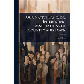 Our Native Land; or, Interesting Associations of Country and Town