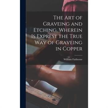 The Art of Graveing and Etching, Wherein Is Exprest the True Way of Graveing in Copper