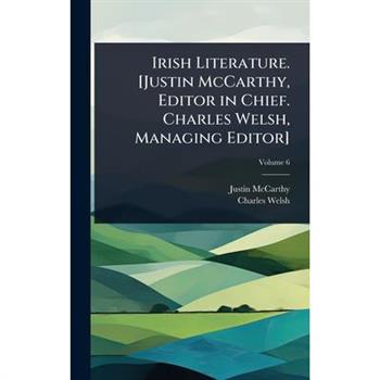 Irish Literature. [Justin McCarthy, Editor in Chief. Charles Welsh, Managing Editor]