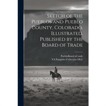 Sketch of the Pueblos and Pueblo County, Colorado. Illustrated. Published by the Board of Trade