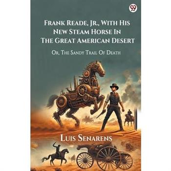 Frank Reade, Jr., With His New Steam Horse In The Great American Desert Or, The Sandy Trail Of Death