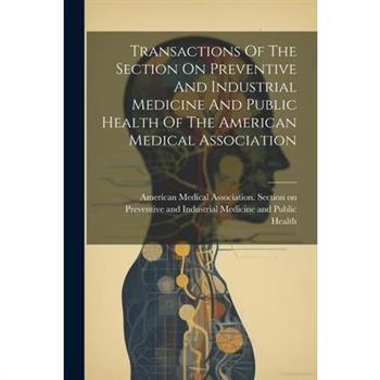 Transactions Of The Section On Preventive And Industrial Medicine And Public Health Of The American Medical Association