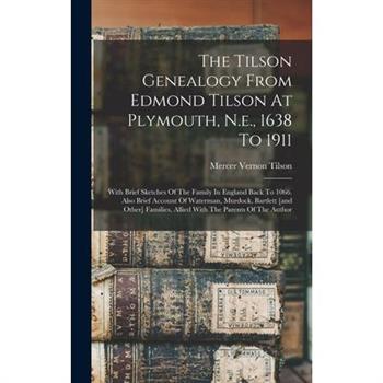 The Tilson Genealogy From Edmond Tilson At Plymouth, N.e., 1638 To 1911; With Brief Sketches Of The Family In England Back To 1066. Also Brief Account Of Waterman, Murdock, Bartlett [and Other] Famili