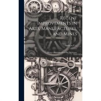 Recent Improvements in Arts, Manufactures, and Mines