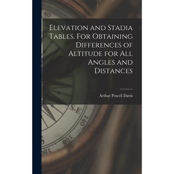 Elevation and Stadia Tables. For Obtaining Differences of Altitude for all Angles and Distances