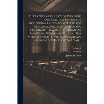 A Treatise on the Law of Pleading and Practice Under the Procedural Codes Adopted to Use in Alaska, Arizona, California, Colorado, Hawaii, Idaho, Kansas, Montana, Nebraska, Nevada, New Mexico, North D