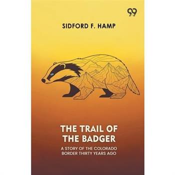 The Trail Of The Badger A Story Of The Colorado Border Thirty Years Ago
