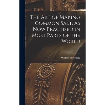 The Art of Making Common Salt, As Now Practised in Most Parts of the World