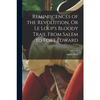 Reminiscences of the Revolution, Or Le Loup's Bloody Trail From Salem to Fort Edward