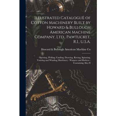 Illustrated Catalogue of Cotton Machinery Built by Howard & Bullough American Machine Company, Ltd., Pawtucket, R.I., U.S.A.