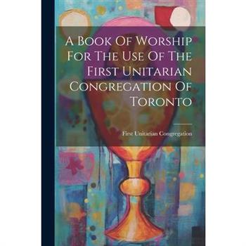A Book Of Worship For The Use Of The First Unitarian Congregation Of Toronto