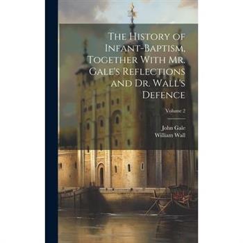 The History of Infant-baptism, Together With Mr. Gale's Reflections and Dr. Wall's Defence; Volume 2