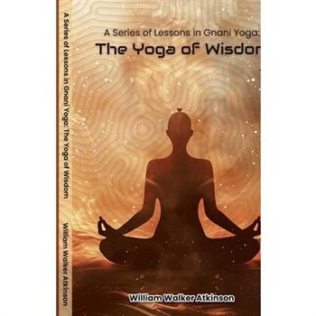 A Series of Lessons in Gnani Yoga The Yoga of Wisdom