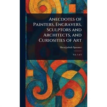 Anecdotes of Painters, Engravers, Sculptors and Architects, and Curiosities of Art
