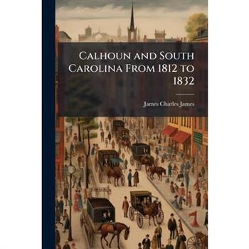 Calhoun and South Carolina From 1812 to 1832