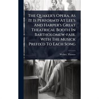 The Quaker’s Opera. As It Is Perform’d At Lee’s And Harper’s Great Theatrical Booth In Bartholomew-fair. With The Musick Prefix’d To Each Song