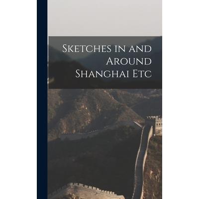 Sketches in and Around Shanghai Etc