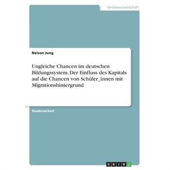 Ungleiche Chancen im deutschen Bildungssystem. Der Einfluss des Kapitals auf die Chancen von Sch羹ler_innen mit Migrationshintergrund