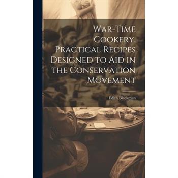 War-time Cookery, Practical Recipes Designed to aid in the Conservation Movement