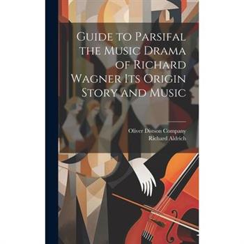 Guide to Parsifal the Music Drama of Richard Wagner Its Origin Story and Music
