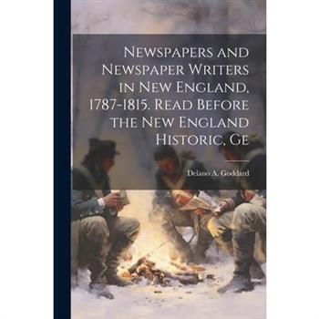 Newspapers and Newspaper Writers in New England, 1787-1815. Read Before the New England Historic, Ge