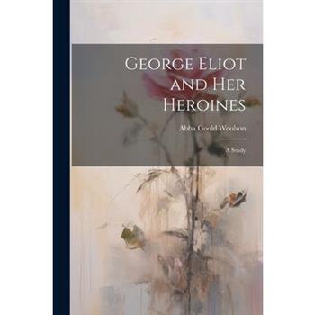 George Eliot and Her Heroines