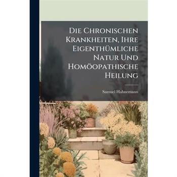 Die Chronischen Krankheiten, Ihre Eigenth?1/4mliche Natur Und Hom繹opathische Heilung