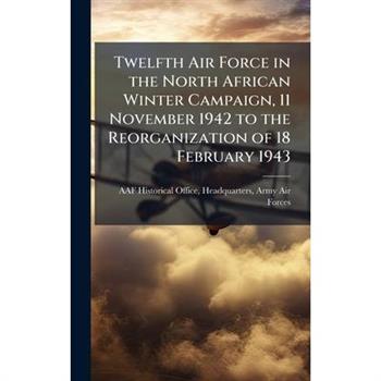 Twelfth Air Force in the North African Winter Campaign, 11 November 1942 to the Reorganization of 18 February 1943