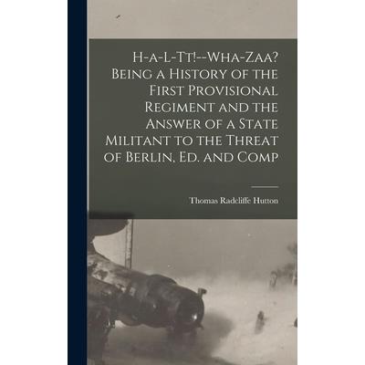 H-a-l-tt!--Wha-zaa? Being a History of the First Provisional Regiment and the Answer of a State Militant to the Threat of Berlin, ed. and Comp
